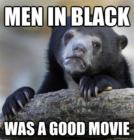 men in black was a good movie - Confession Bear