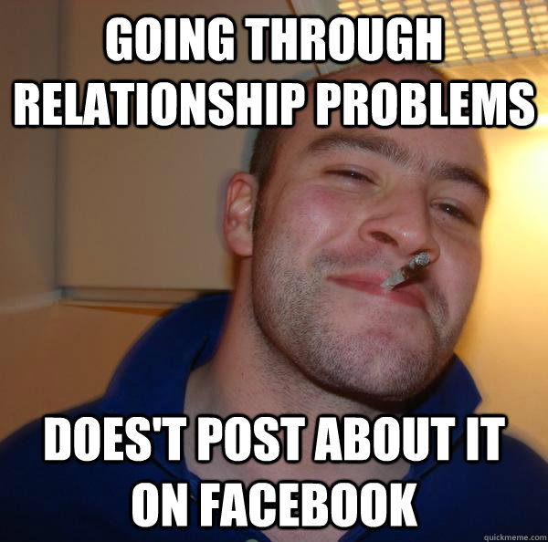 going through relationship problems doest post about it on - Good Guy Greg