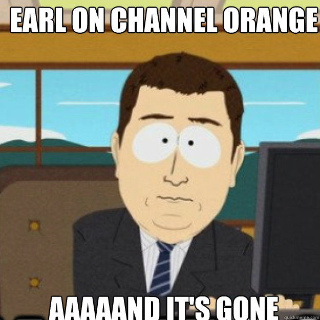 earl on channel orange aaaaand its gone - and its gone