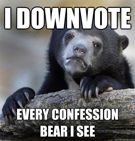 i downvote every confession bear i see - Confession Bear