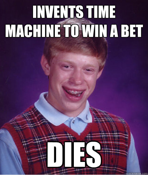 invents time machine to win a bet dies - Bad Luck Brian