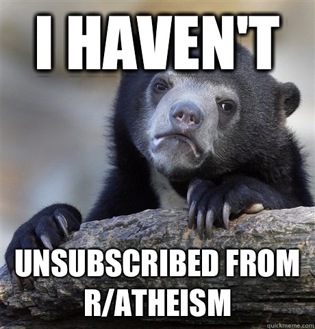 i havent unsubscribed from ratheism - Confession Bear