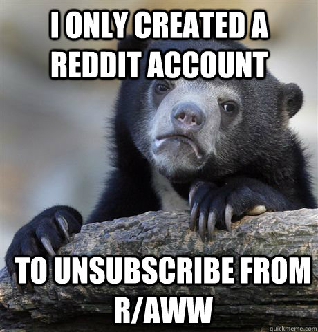 i only created a reddit account to unsubscribe from raww - Confession Bear