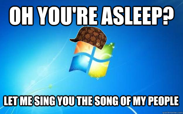 oh youre asleep let me sing you the song of my people - Scumbag Windows