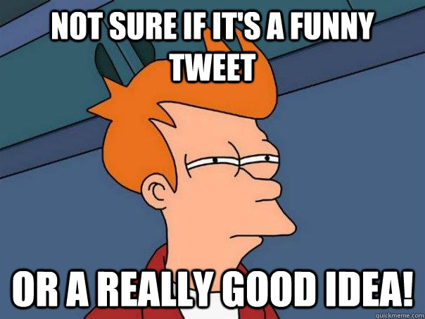 not sure if its a funny tweet or a really good idea - Futurama Fry