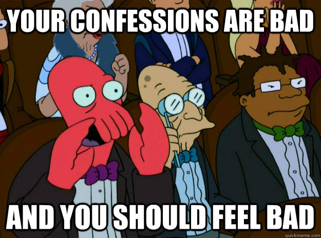 your confessions are bad and you should feel bad - Zoidberg you should feel bad