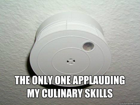 the only one applauding my culinary skills - GG Smoke Detector