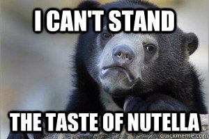 i cant stand the taste of nutella - Confession Bear on Facebook