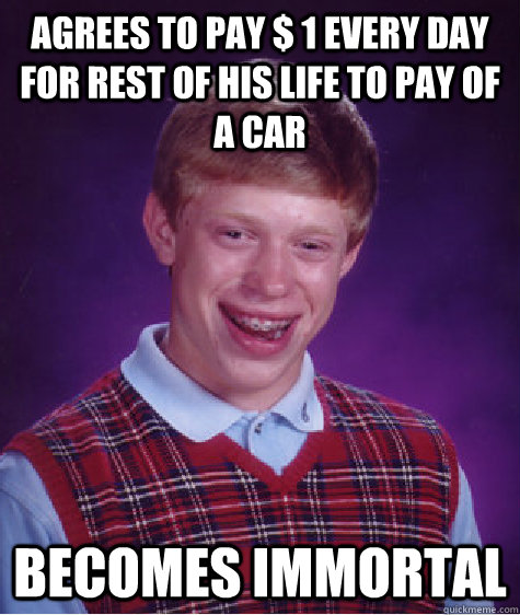 agrees to pay 1 every day for rest of his life to pay of a - Bad Luck Brian