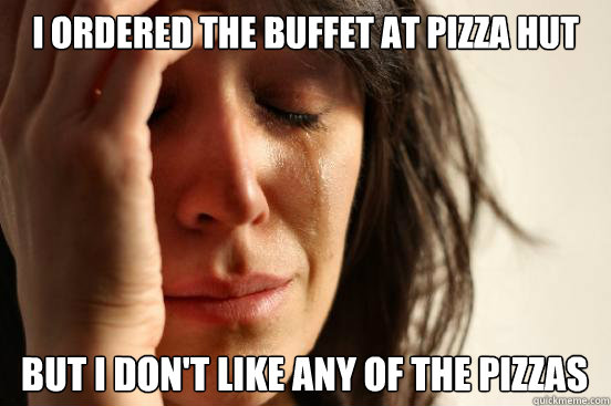 i ordered the buffet at pizza hut but i dont like any of t - First World Problems
