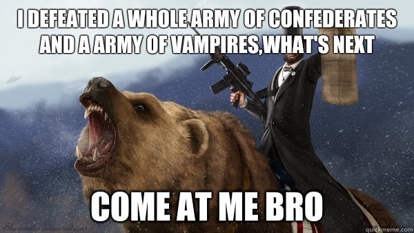I defeated a whole army of confederates and a army of vampir - Abe Fuckin Lincoln