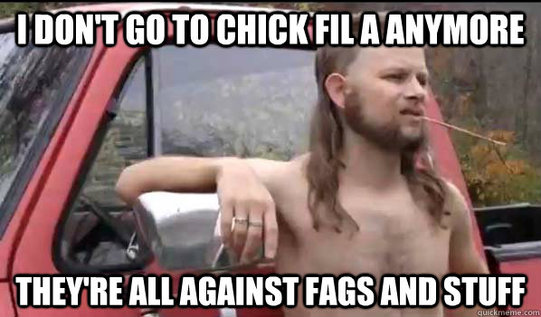 i dont go to chick fil a anymore theyre all against fags a - Almost Politically Correct Redneck