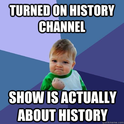 turned on history channel show is actually about history - Success Kid