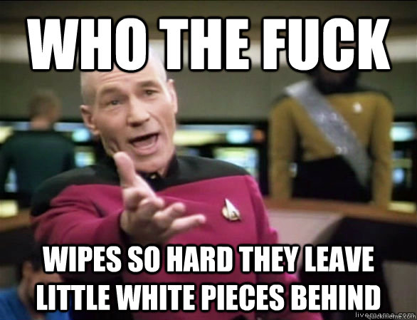 who the fuck wipes so hard they leave little white pieces be - Annoyed Picard HD