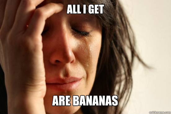 all i get are bananas caption 3 goes here - First World Problems