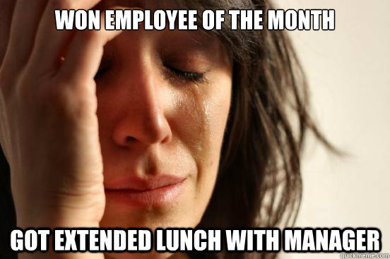won employee of the month got extended lunch with manager - First World Problems
