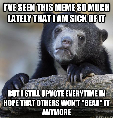 ive seen this meme so much lately that i am sick of it but - Confession Bear
