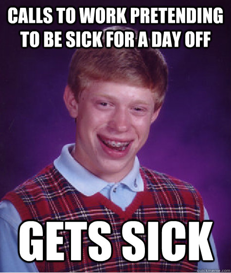 calls to work pretending to be sick for a day off gets sick - Bad Luck Brian