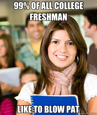 99% OF ALL COLLEGE FRESHMAN LIKE TO BLOW PAT - Sheltered College Freshman