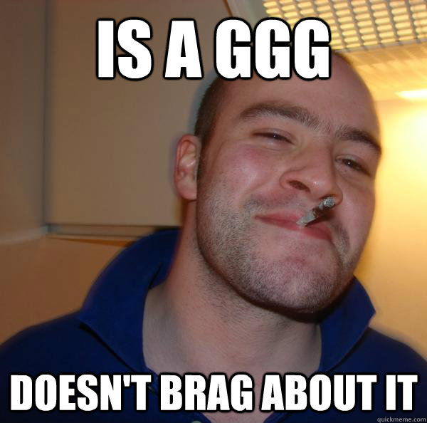 is a ggg doesnt brag about it - Good Guy Greg