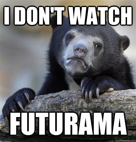 i dont watch futurama - Confession Bear