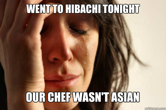 went to hibachi tonight our chef wasnt asian caption 3 goe - First World Problems