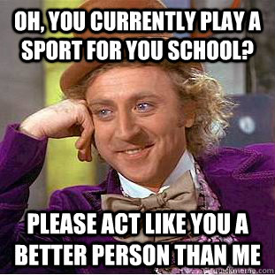 oh you currently play a sport for you school please act li - Condescending Wonka