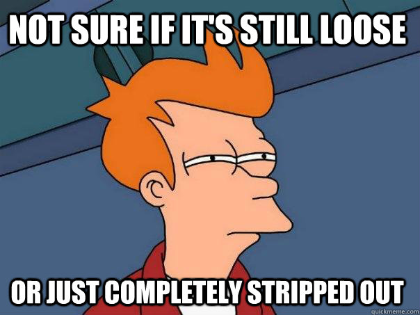 not sure if its still loose or just completely stripped out - Futurama Fry
