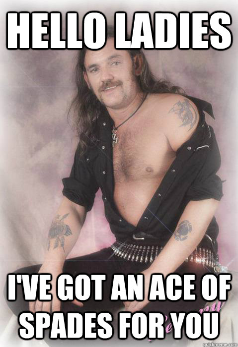 hello ladies ive got an ace of spades for you -