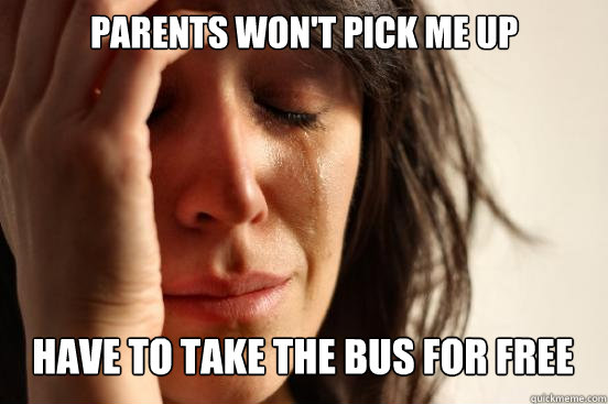 parents wont pick me up have to take the bus for free capt - First World Problems