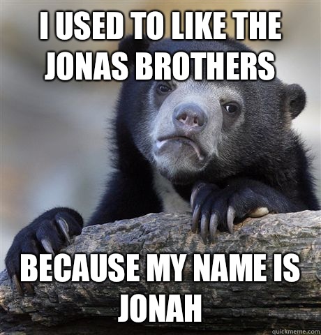 I used to like the Jonas Brothers Because my name is Jonah - Confession Bear
