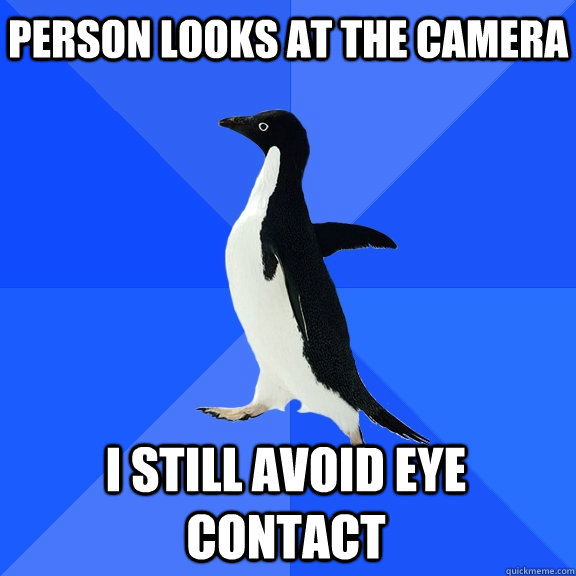 person looks at the camera i still avoid eye contact - Socially Awkward Penguin