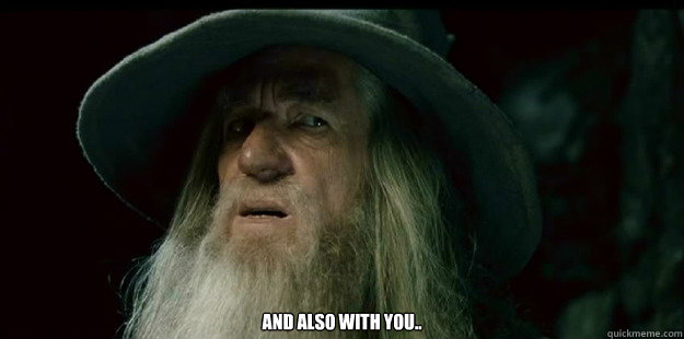 and also with you - I have no memory Gandalf
