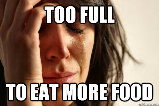 too full to eat more food - First World Problems