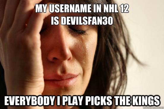 my username in nhl 12 is devilsfan30 everybody i play picks - First World Problems