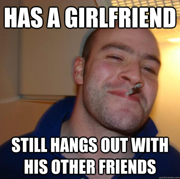 has a girlfriend still hangs out with his other friends - Good Guy Greg