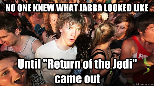 no one knew what jabba looked like until return of the jedi - Sudden Clarity Clarence