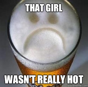 That girl Wasnt really hot - Confession Beer