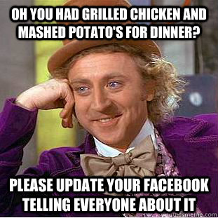 oh you had grilled chicken and mashed potatos for dinner p - Condescending Wonka