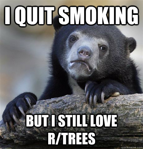 i quit smoking but i still love rtrees - Confession Bear