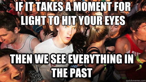 if it takes a moment for light to hit your eyes then we see - Sudden Clarity Clarence