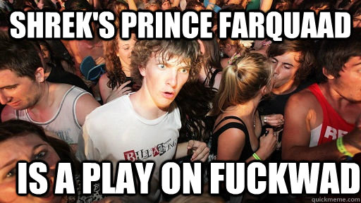 shreks prince farquaad is a play on fuckwad - Sudden Clarity Clarence