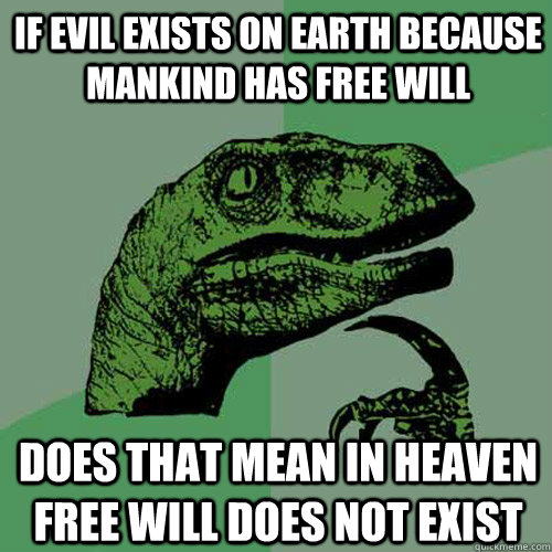 if evil exists on earth because mankind has free will does t - Philosoraptor
