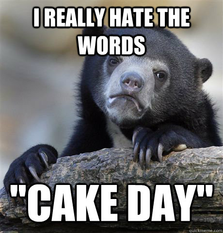 i really hate the words cake day - Confession Bear