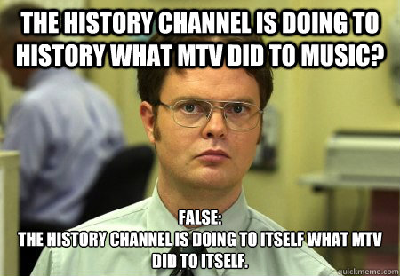the history channel is doing to history what mtv did to musi - Dwight Schrute Knows Best