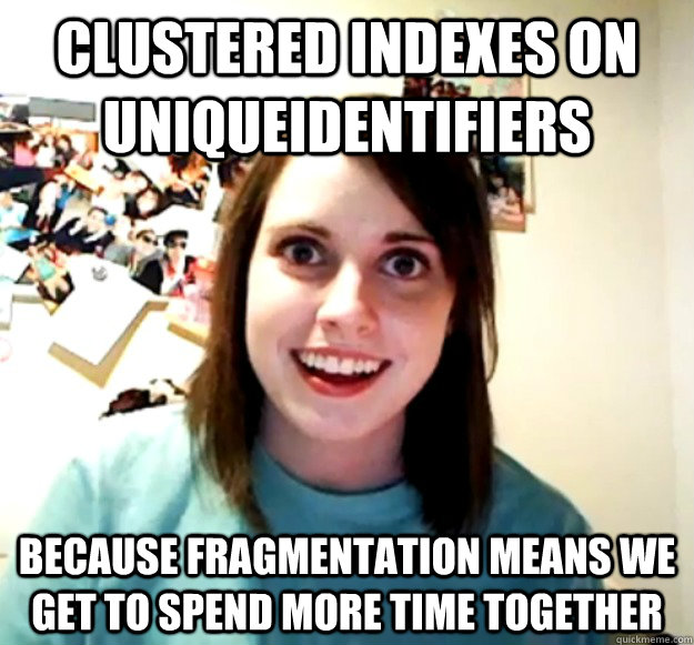 clustered indexes on uniqueidentifiers because fragmentation - Overly Attached Girlfriend