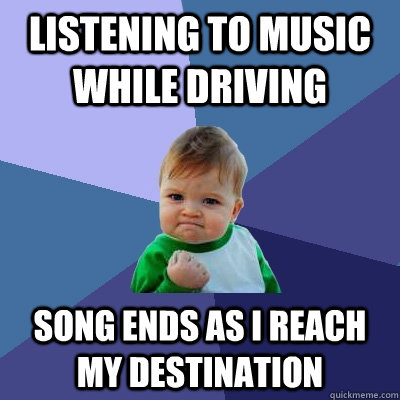 listening to music while driving song ends as i reach my des - Success Kid