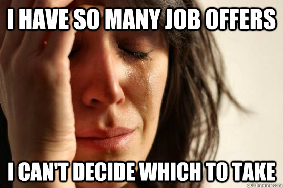 i have so many job offers i cant decide which to take - First World Problems