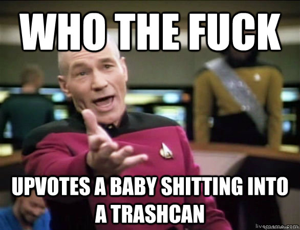 who the fuck upvotes a baby shitting into a trashcan - Annoyed Picard HD