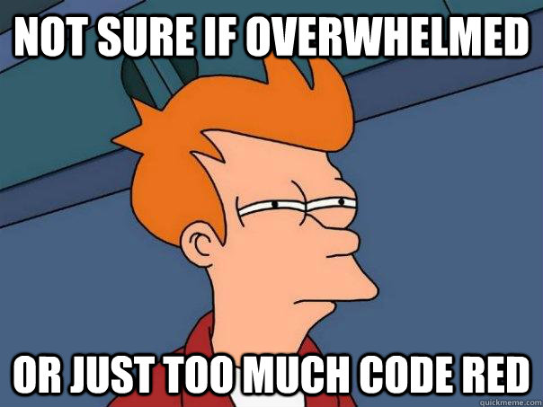 not sure if overwhelmed or just too much code red - Futurama Fry